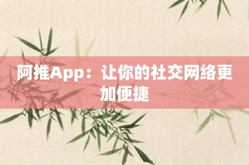 阿推App：让你的社交网络更加便捷