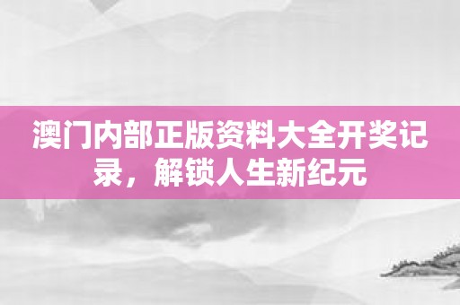 澳门内部正版资料大全开奖记录，解锁人生新纪元