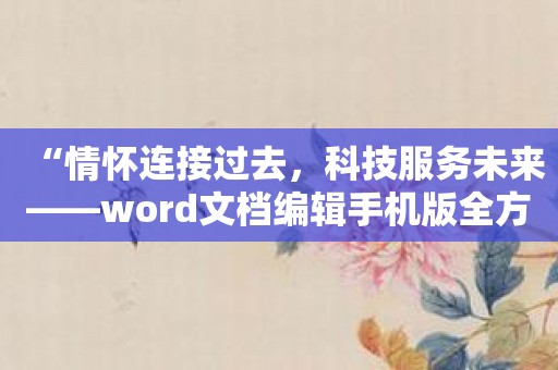 “情怀连接过去，科技服务未来——word文档编辑手机版全方位协作”