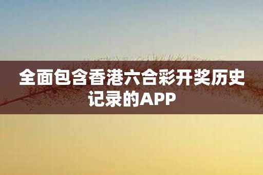 全面包含香港六合彩开奖历史记录的APP