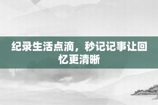 纪录生活点滴，秒记记事让回忆更清晰