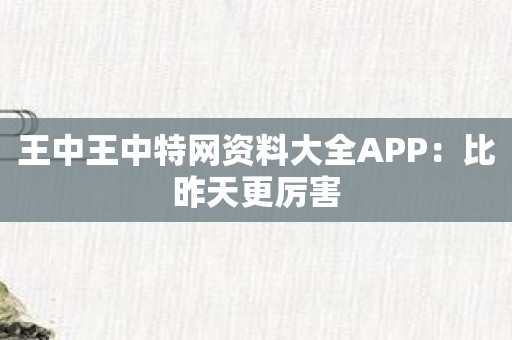 王中王中特网资料大全APP：比昨天更厉害