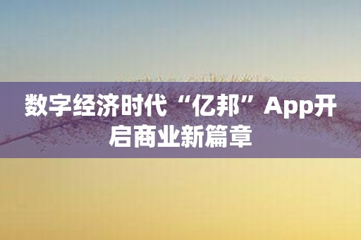 数字经济时代“亿邦”App开启商业新篇章