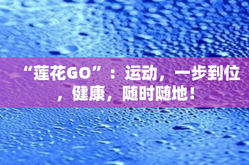 “莲花GO”：运动，一步到位，健康，随时随地！