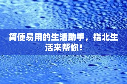 简便易用的生活助手，指北生活来帮你！