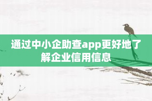 通过中小企助查app更好地了解企业信用信息