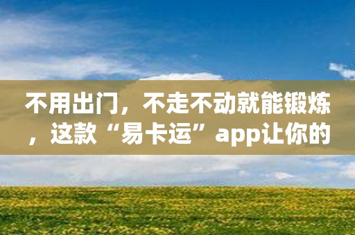 不用出门，不走不动就能锻炼，这款“易卡运”app让你的运动变得更容易；