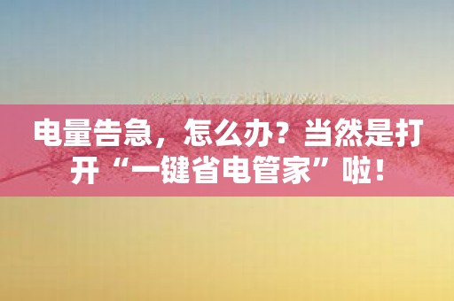 电量告急，怎么办？当然是打开“一键省电管家”啦！