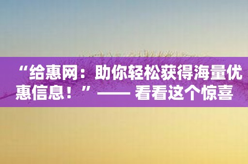 “给惠网：助你轻松获得海量优惠信息！”—— 看看这个惊喜！