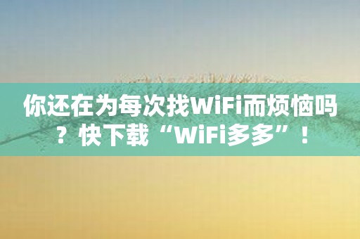 你还在为每次找WiFi而烦恼吗？快下载“WiFi多多”！