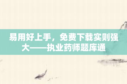 易用好上手，免费下载实则强大——执业药师题库通