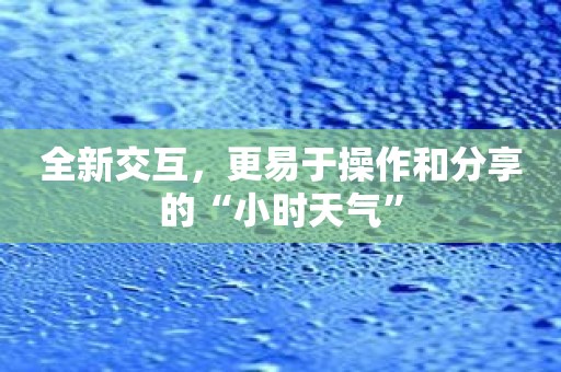 全新交互，更易于操作和分享的“小时天气”