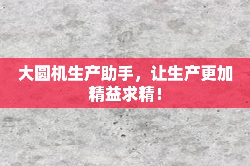 大圆机生产助手，让生产更加精益求精！