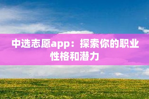 中选志愿app：探索你的职业性格和潜力