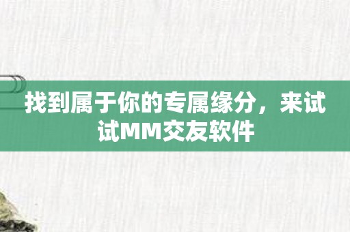 找到属于你的专属缘分，来试试MM交友软件