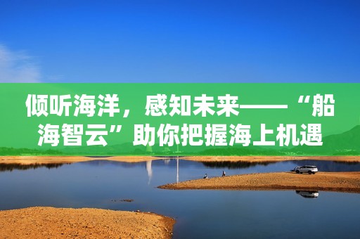 倾听海洋，感知未来——“船海智云”助你把握海上机遇