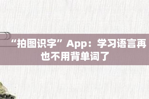 “拍图识字”App：学习语言再也不用背单词了