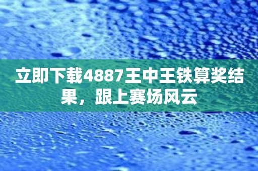 立即下载4887王中王铁算奖结果，跟上赛场风云