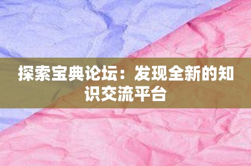 探索宝典论坛：发现全新的知识交流平台