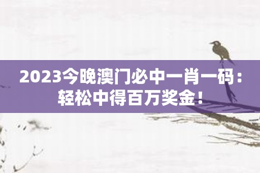 2023今晚澳门必中一肖一码：轻松中得百万奖金！