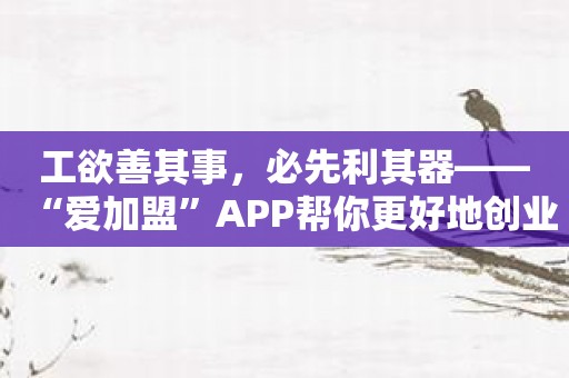 工欲善其事，必先利其器——“爱加盟”APP帮你更好地创业