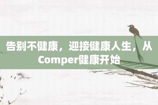 告别不健康，迎接健康人生，从Comper健康开始