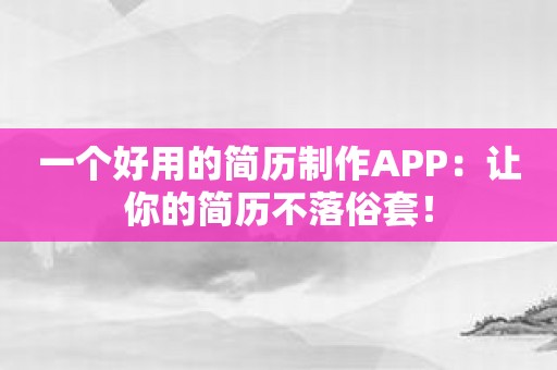 一个好用的简历制作APP：让你的简历不落俗套！