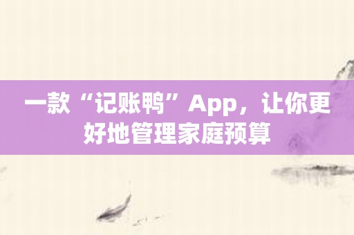 一款“记账鸭”App，让你更好地管理家庭预算