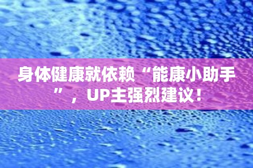 身体健康就依赖“能康小助手”，UP主强烈建议！