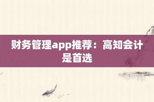 财务管理app推荐：高知会计是首选