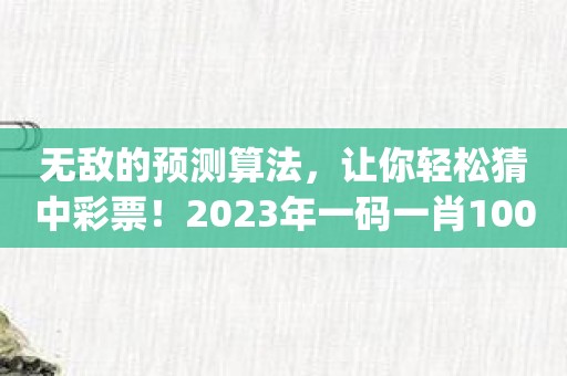 无敌的预测算法，让你轻松猜中彩票！2023年一码一肖100准确app软件等你来用！