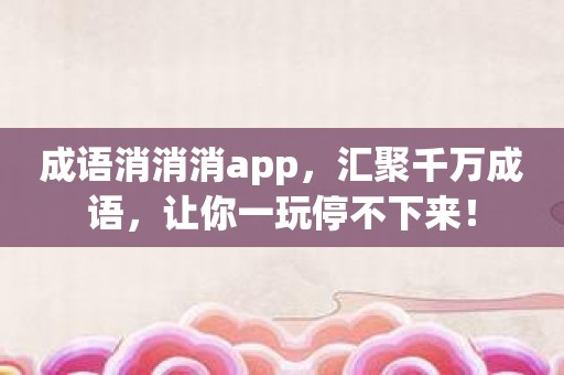 成语消消消app，汇聚千万成语，让你一玩停不下来！