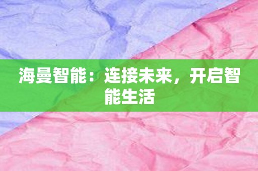 海曼智能：连接未来，开启智能生活