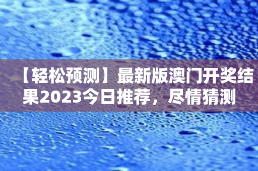 【轻松预测】最新版澳门开奖结果2023今日推荐，尽情猜测