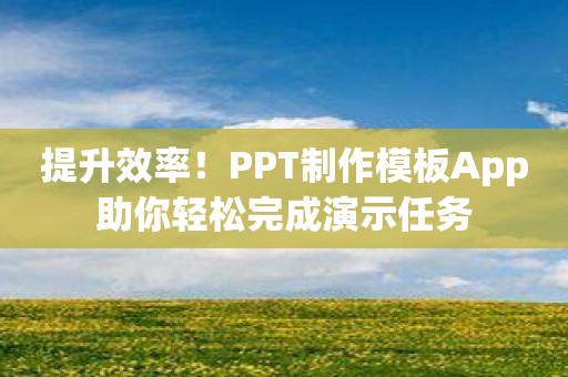 提升效率！PPT制作模板App助你轻松完成演示任务