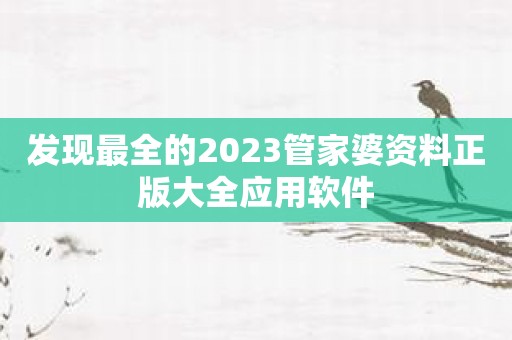 发现最全的2023管家婆资料正版大全应用软件