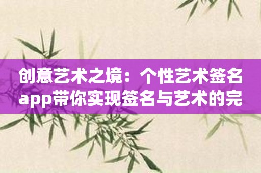 创意艺术之境：个性艺术签名app带你实现签名与艺术的完美融合