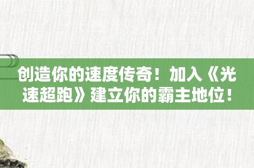 创造你的速度传奇！加入《光速超跑》建立你的霸主地位！