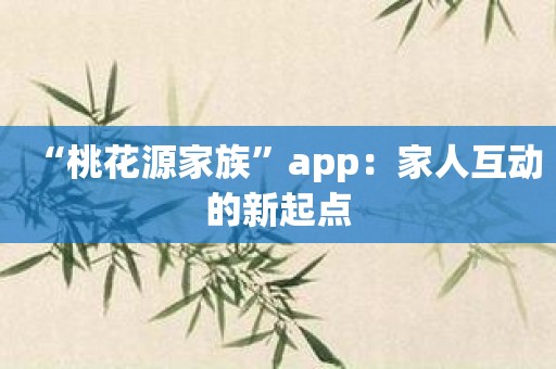 “桃花源家族”app：家人互动的新起点