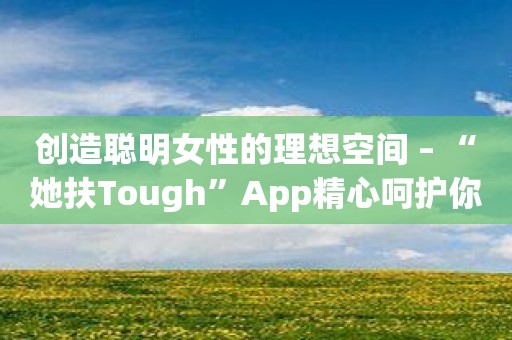 创造聪明女性的理想空间 – “她扶Tough”App精心呵护你的成长！