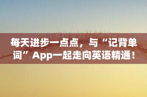 每天进步一点点，与“记背单词”App一起走向英语精通！