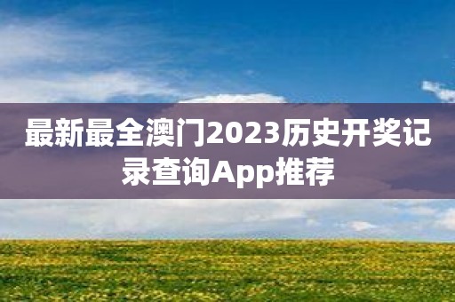 最新最全澳门2023历史开奖记录查询App推荐