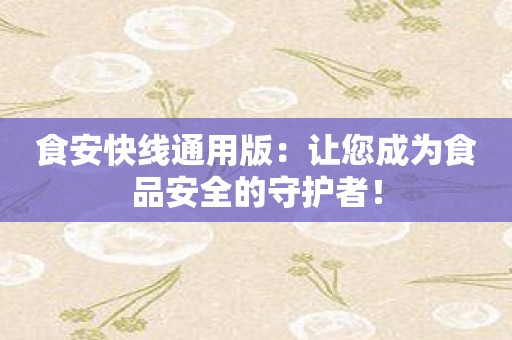 食安快线通用版：让您成为食品安全的守护者！