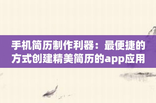 手机简历制作利器：最便捷的方式创建精美简历的app应用