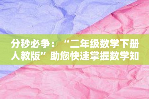 分秒必争：“二年级数学下册人教版”助您快速掌握数学知识