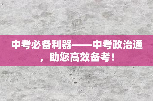 中考必备利器——中考政治通，助您高效备考！