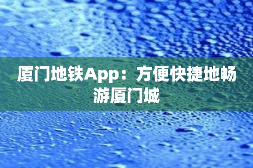 厦门地铁App：方便快捷地畅游厦门城