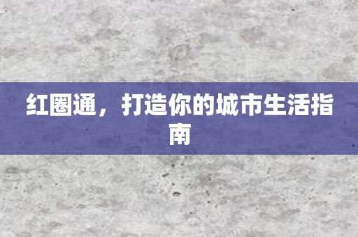 红圈通，打造你的城市生活指南