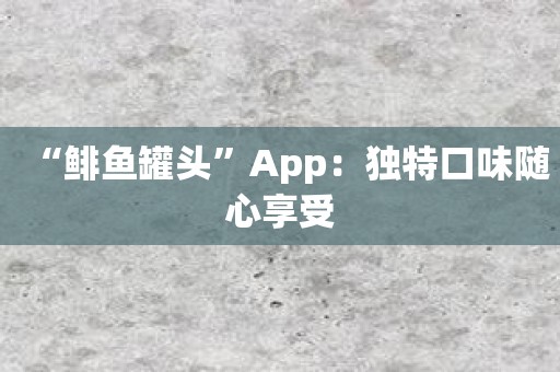 “鲱鱼罐头”App：独特口味随心享受