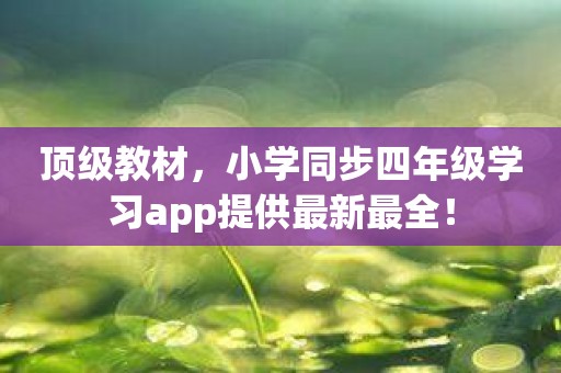 顶级教材，小学同步四年级学习app提供最新最全！